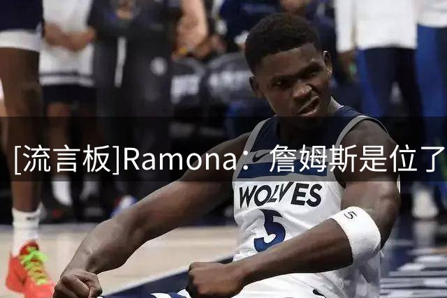 [流言板]Ramona：詹姆斯是位了不起的球员，但他和东契奇不是很搭